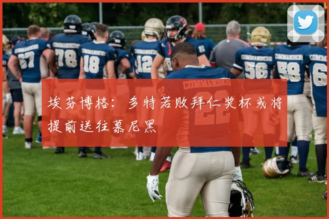 埃芬博格:多特若败拜仁奖杯或将提前送往慕尼黑