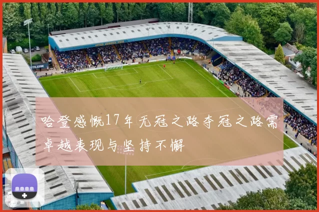 哈登感慨17年无冠之路夺冠之路需卓越表现与坚持不懈