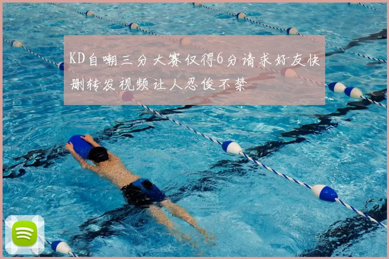 KD自嘲三分大赛仅得6分请求好友快删转发视频让人忍俊不禁