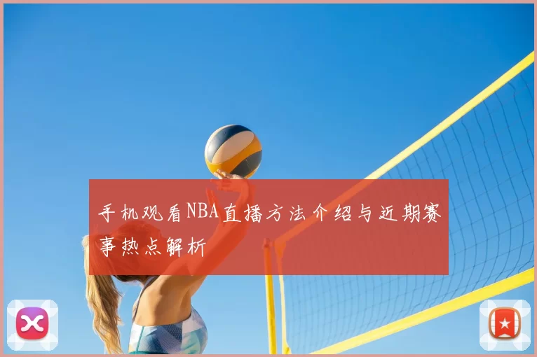 手机观看NBA直播方法介绍与近期赛事热点解析