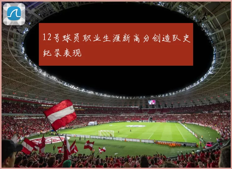 12号球员职业生涯新高分创造队史纪录表现