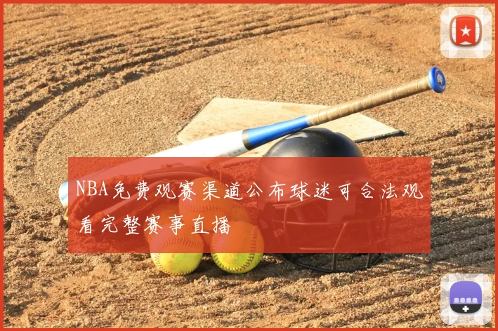 NBA免费观赛渠道公布球迷可合法观看完整赛事直播