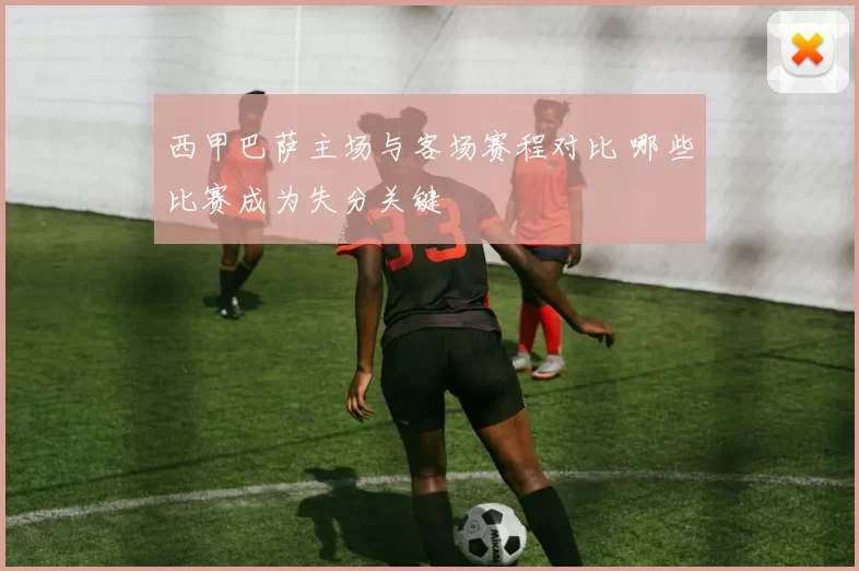 西甲巴萨主场与客场赛程对比 哪些比赛成为失分关键