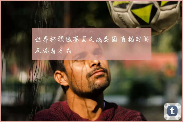 世界杯预选赛国足战泰国 直播时间及观看方式