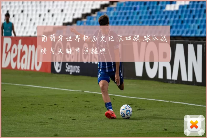 葡萄牙世界杯历史记录回顾 球队战绩与关键节点梳理