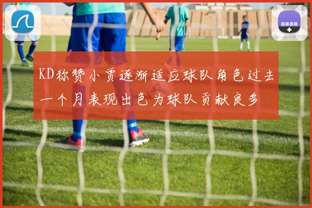 KD称赞小贾逐渐适应球队角色过去一个月表现出色为球队贡献良多