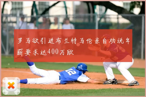 罗马欲引进布兰特马伦亲自劝说年薪要求达400万欧