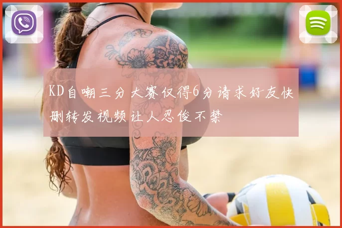 KD自嘲三分大赛仅得6分请求好友快删转发视频让人忍俊不禁
