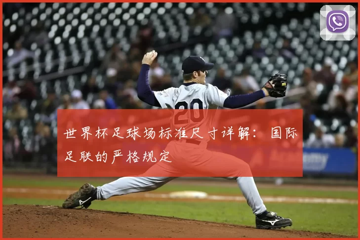 世界杯足球场标准尺寸详解:国际足联的严格规定