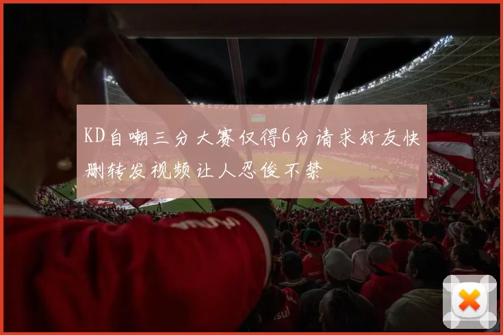 KD自嘲三分大赛仅得6分请求好友快删转发视频让人忍俊不禁