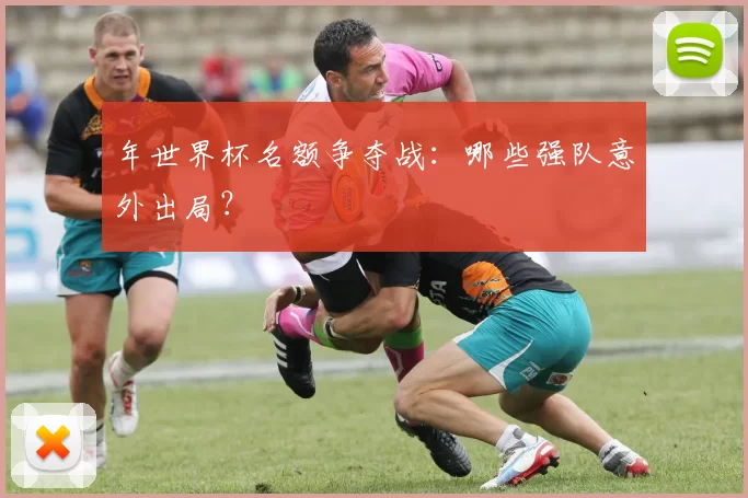 年世界杯名额争夺战:哪些强队意外出局?