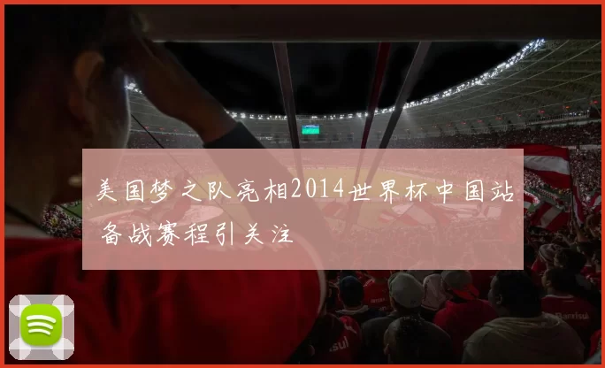 美国梦之队亮相2014世界杯中国站 备战赛程引关注