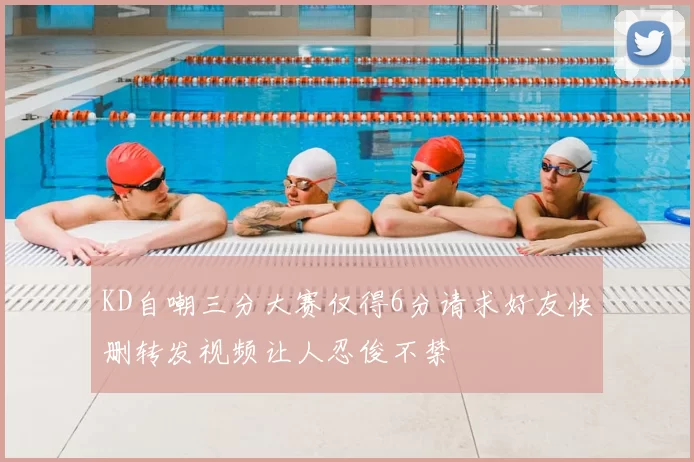 KD自嘲三分大赛仅得6分请求好友快删转发视频让人忍俊不禁