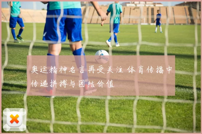 奥运精神名言再受关注 体育传播中传递拼搏与团结价值