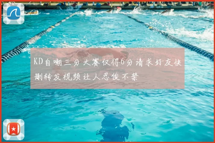 KD自嘲三分大赛仅得6分请求好友快删转发视频让人忍俊不禁