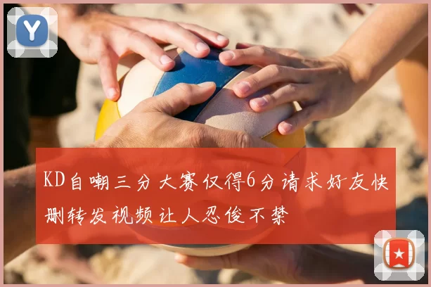 KD自嘲三分大赛仅得6分请求好友快删转发视频让人忍俊不禁
