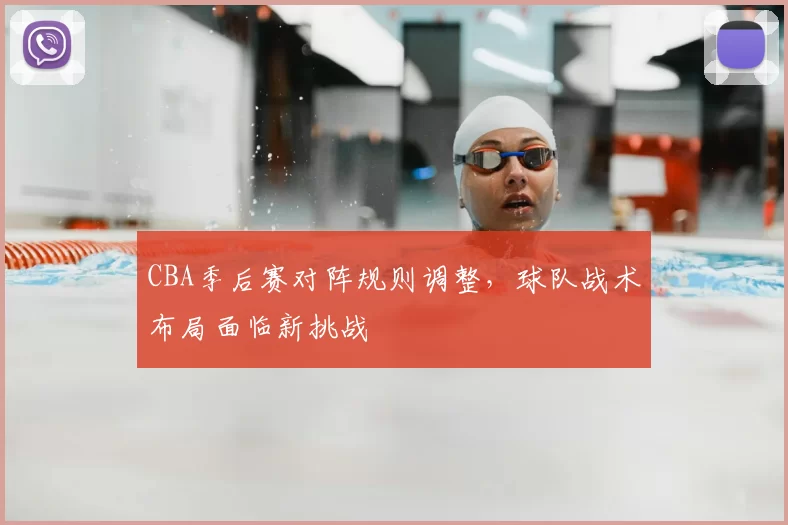 CBA季后赛对阵规则调整,球队战术布局面临新挑战
