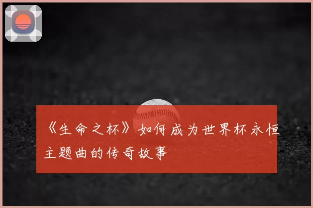 《生命之杯》如何成为世界杯永恒主题曲的传奇故事