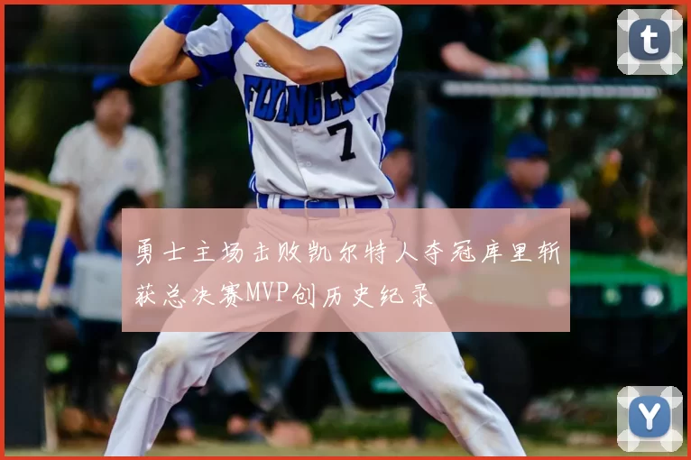 勇士主场击败凯尔特人夺冠库里斩获总决赛MVP创历史纪录