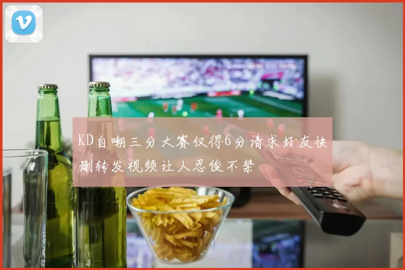 KD自嘲三分大赛仅得6分请求好友快删转发视频让人忍俊不禁
