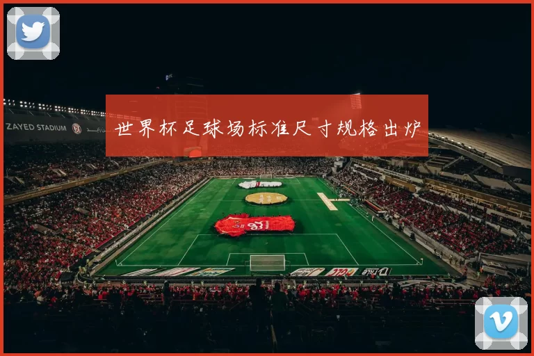 世界杯足球场标准尺寸规格出炉