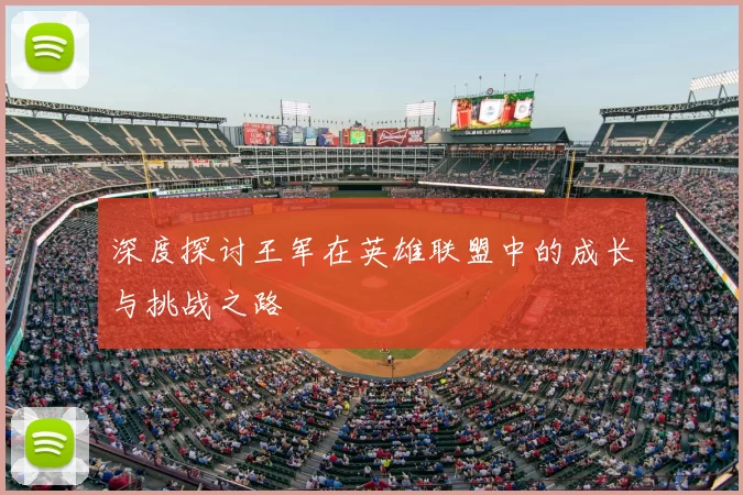 深度探讨王军在英雄联盟中的成长与挑战之路