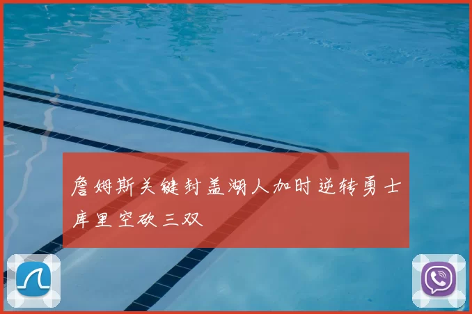 詹姆斯关键封盖湖人加时逆转勇士库里空砍三双