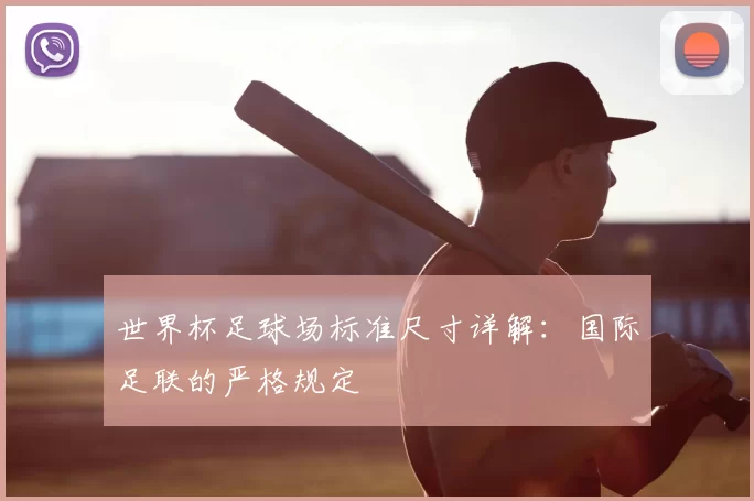 世界杯足球场标准尺寸详解:国际足联的严格规定