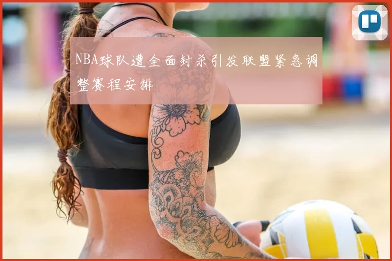 NBA球队遭全面封杀引发联盟紧急调整赛程安排