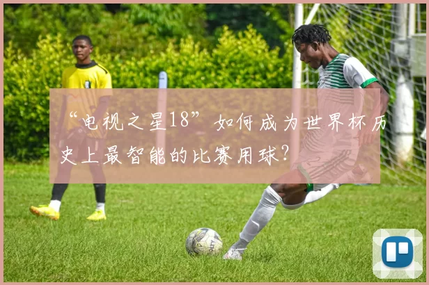 “电视之星18”如何成为世界杯历史上最智能的比赛用球？