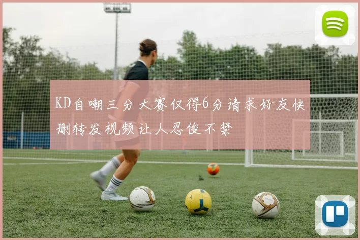 KD自嘲三分大赛仅得6分请求好友快删转发视频让人忍俊不禁