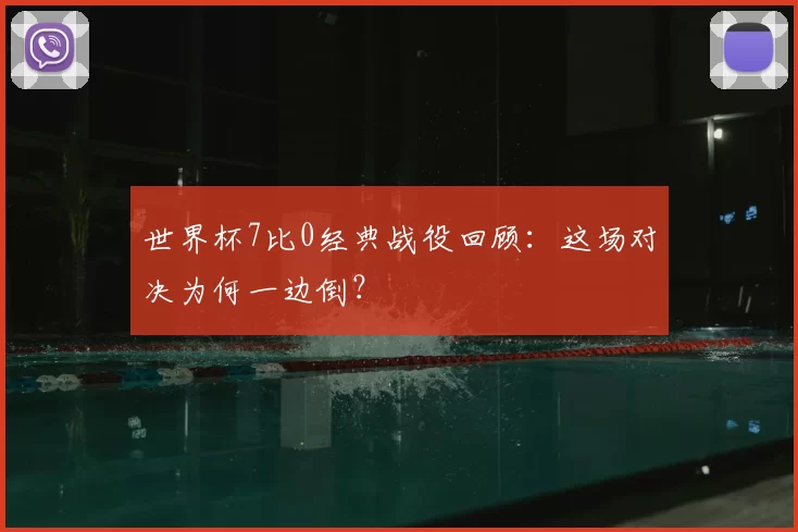世界杯7比0经典战役回顾:这场对决为何一边倒?