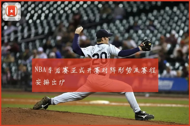 NBA季后赛正式开赛对阵形势及赛程安排出炉